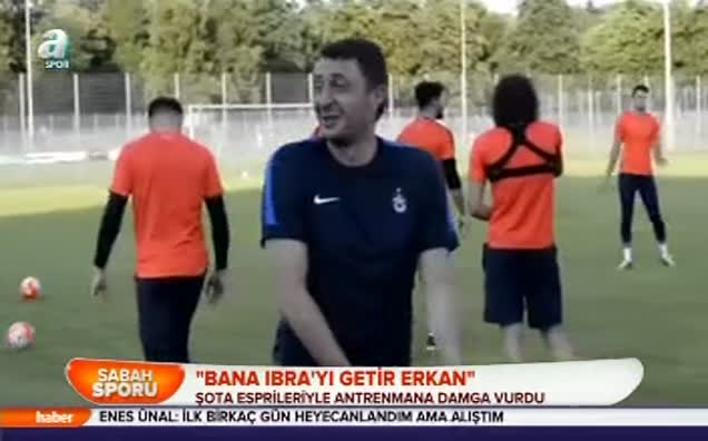 "Bana Ibra'yı getir Erkan"