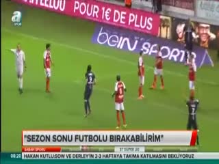 "Sezon sonu futbolu bırakabilirim"